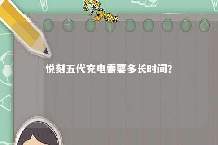 悦刻五代充电需要多长时间？ 